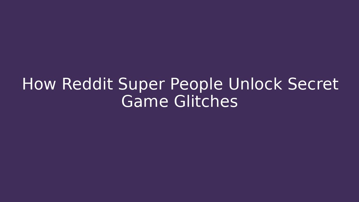 How Reddit Super People Unlock Secret Game Glitches