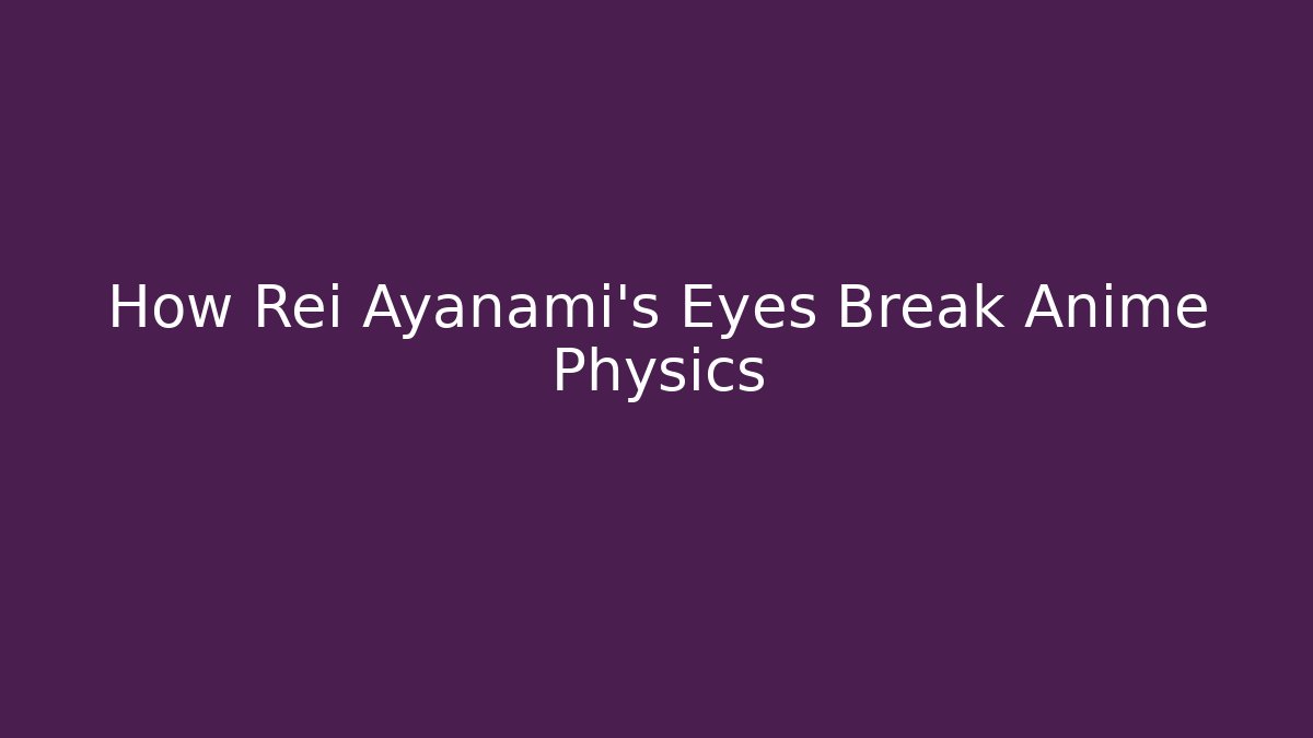 How Rei Ayanami's Eyes Break Anime Physics