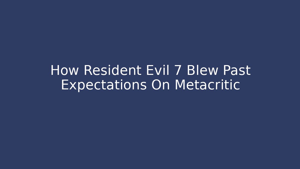 How Resident Evil 7 Blew Past Expectations On Metacritic
