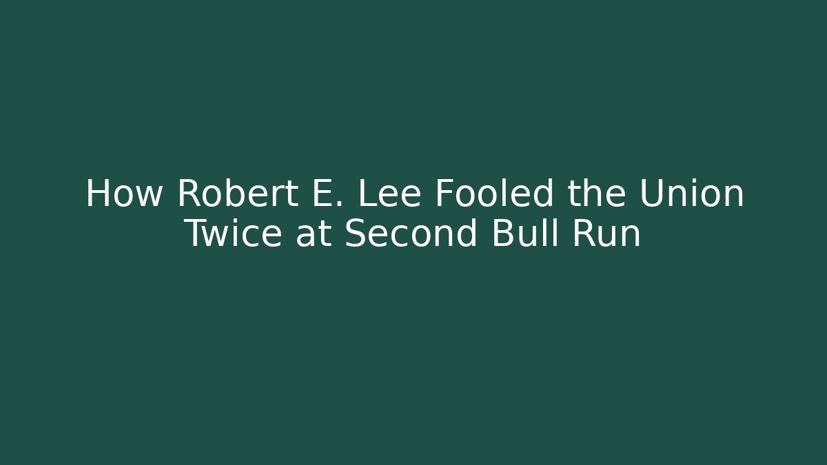 How Robert E. Lee Fooled the Union Twice at Second Bull Run