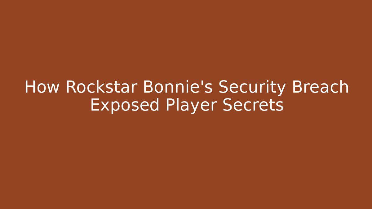 How Rockstar Bonnie’s Security Breach Exposed Player Secrets