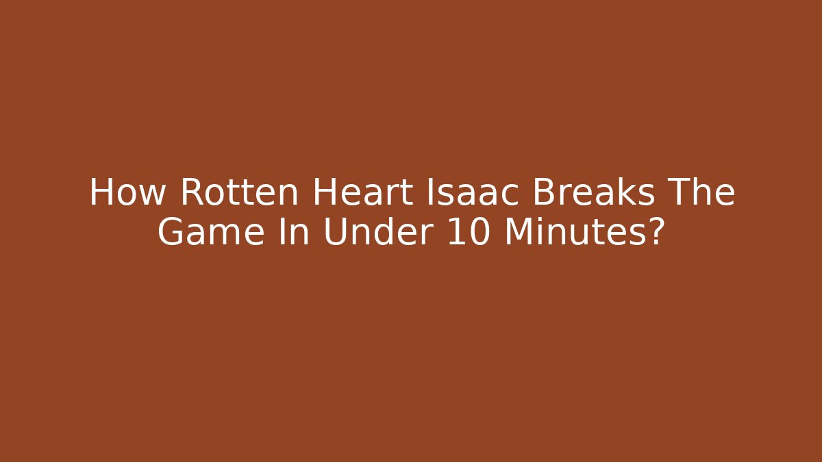 How Rotten Heart Isaac Breaks The Game In Under 10 Minutes?
