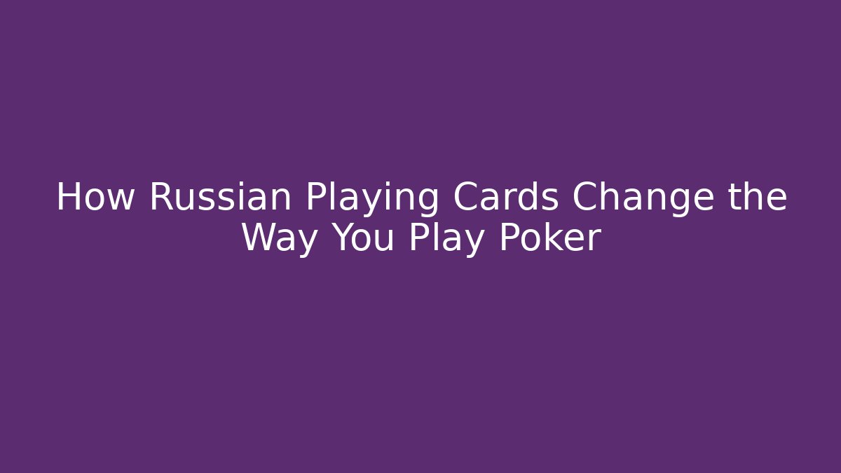 How Russian Playing Cards Change the Way You Play Poker