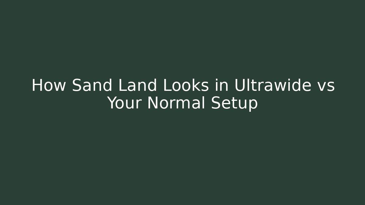 How Sand Land Looks in Ultrawide vs Your Normal Setup