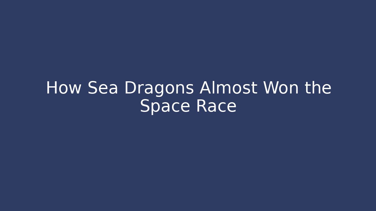 How Sea Dragons Almost Won the Space Race - Create More Assets