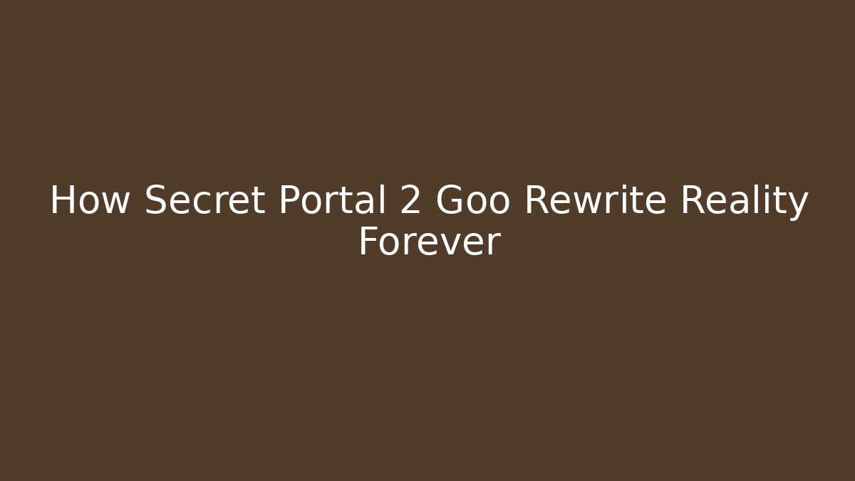 How Secret Portal 2 Goo Rewrite Reality Forever