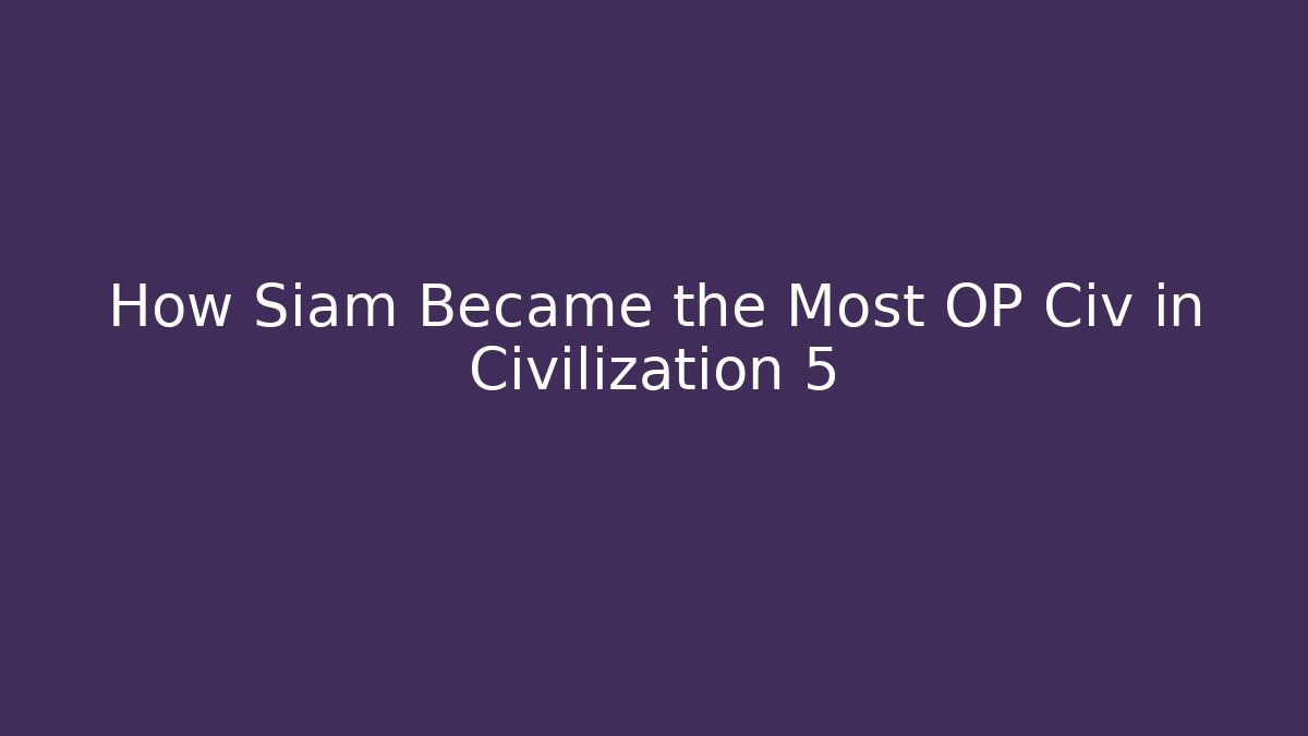 How Siam Became the Most OP Civ in Civilization 5