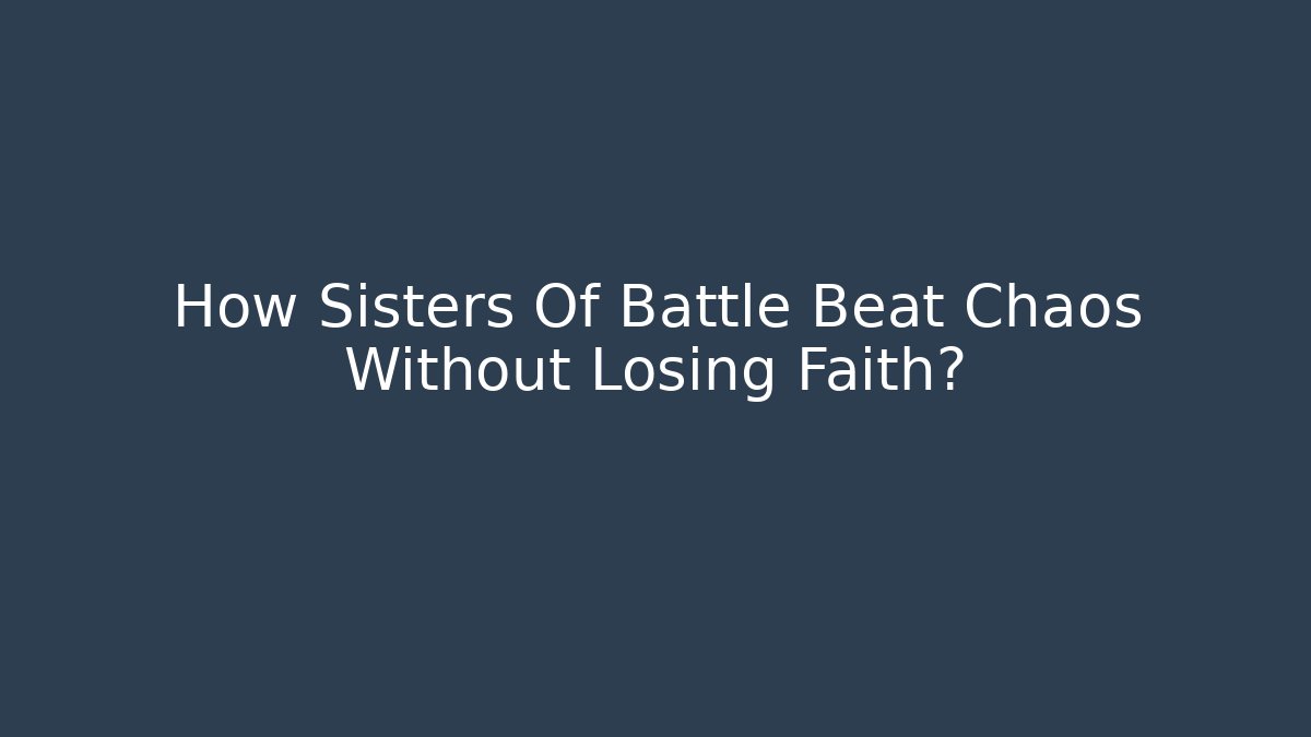 How Sisters Of Battle Beat Chaos Without Losing Faith?