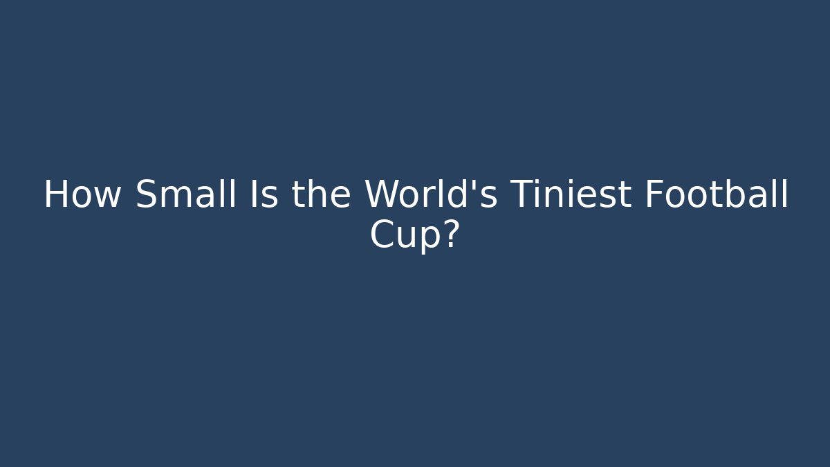 How Small Is the World's Tiniest Football Cup?