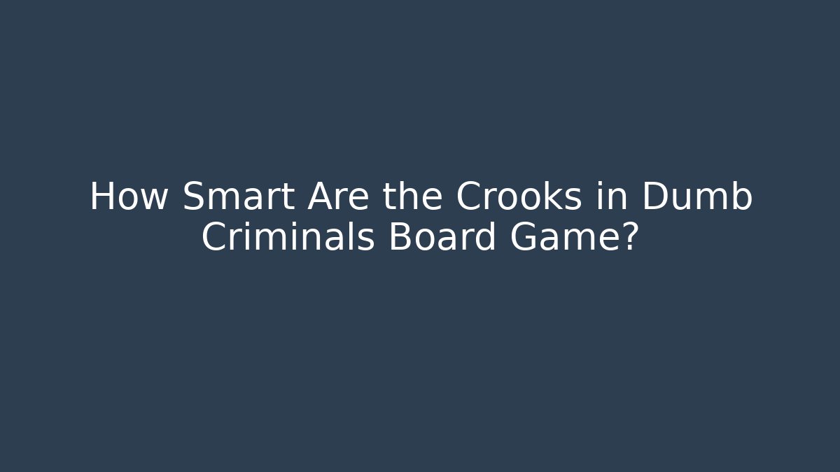 How Smart Are the Crooks in Dumb Criminals Board Game?