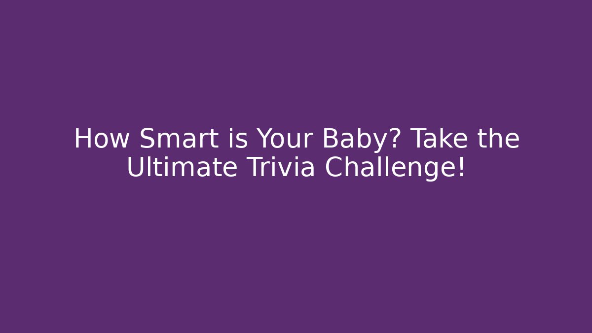 How Smart is Your Baby? Take the Ultimate Trivia Challenge!