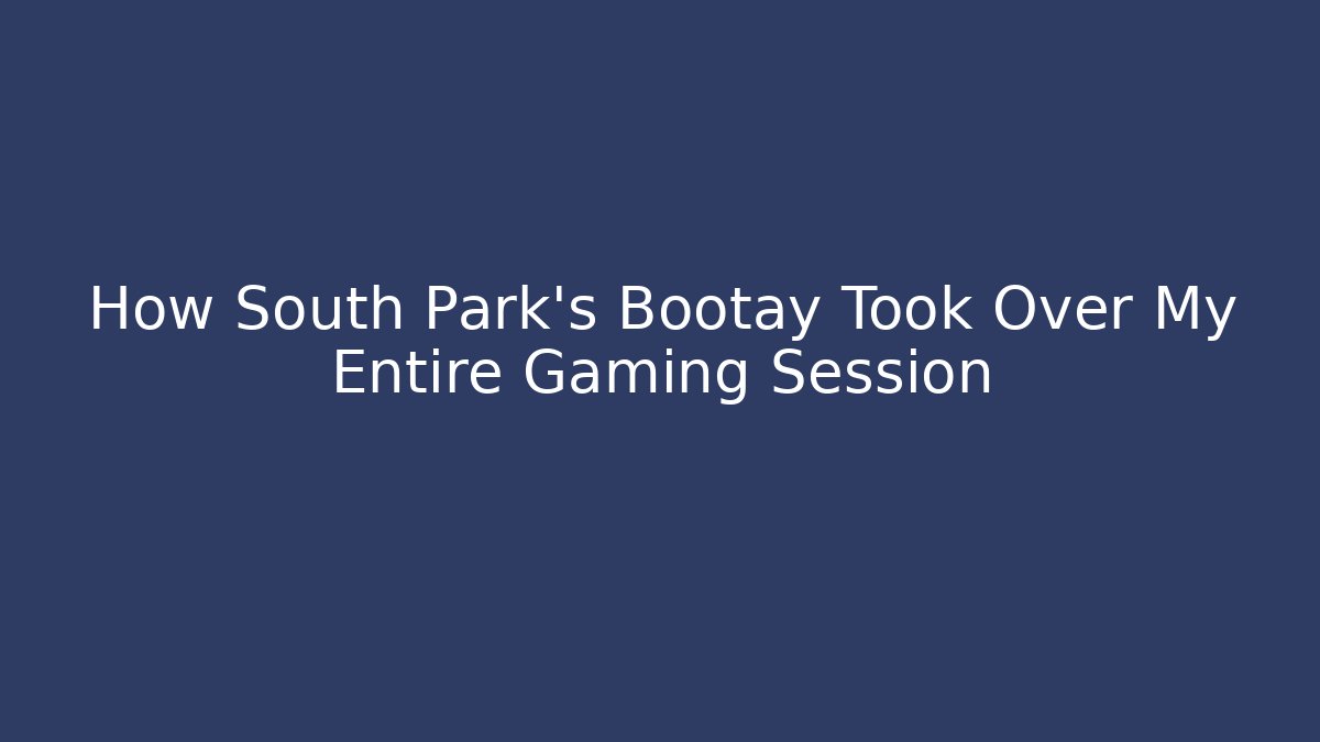 How South Park's Bootay Took Over My Entire Gaming Session