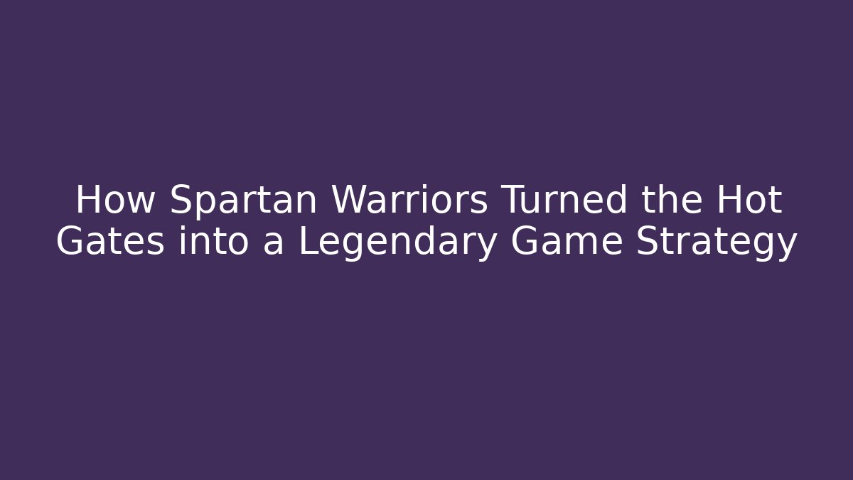 How Spartan Warriors Turned the Hot Gates into a Legendary Game Strategy