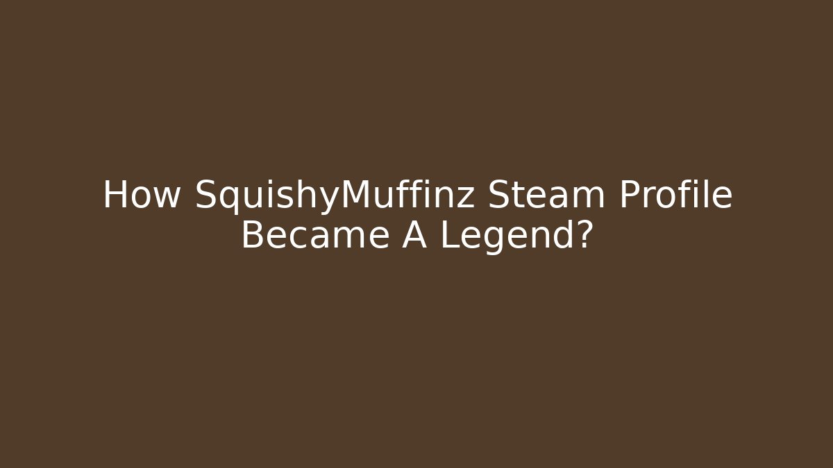 How SquishyMuffinz Steam Profile Became A Legend? - Create More Assets