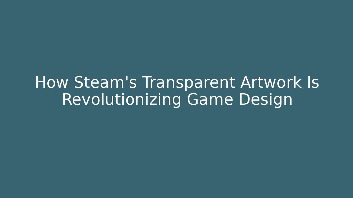 How Steam's Transparent Artwork Is Revolutionizing Game Design - Create More Assets