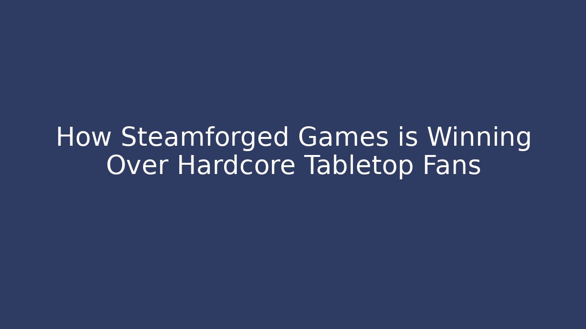 How Steamforged Games is Winning Over Hardcore Tabletop Fans