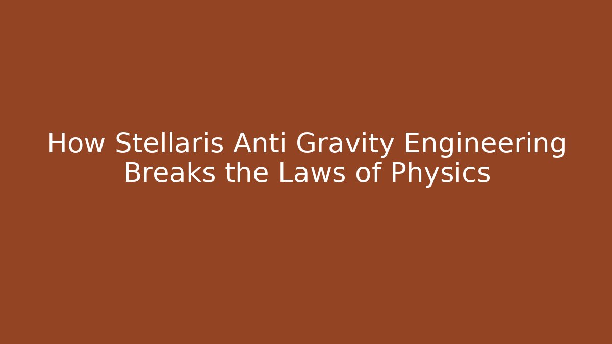 How Stellaris Anti Gravity Engineering Breaks the Laws of Physics