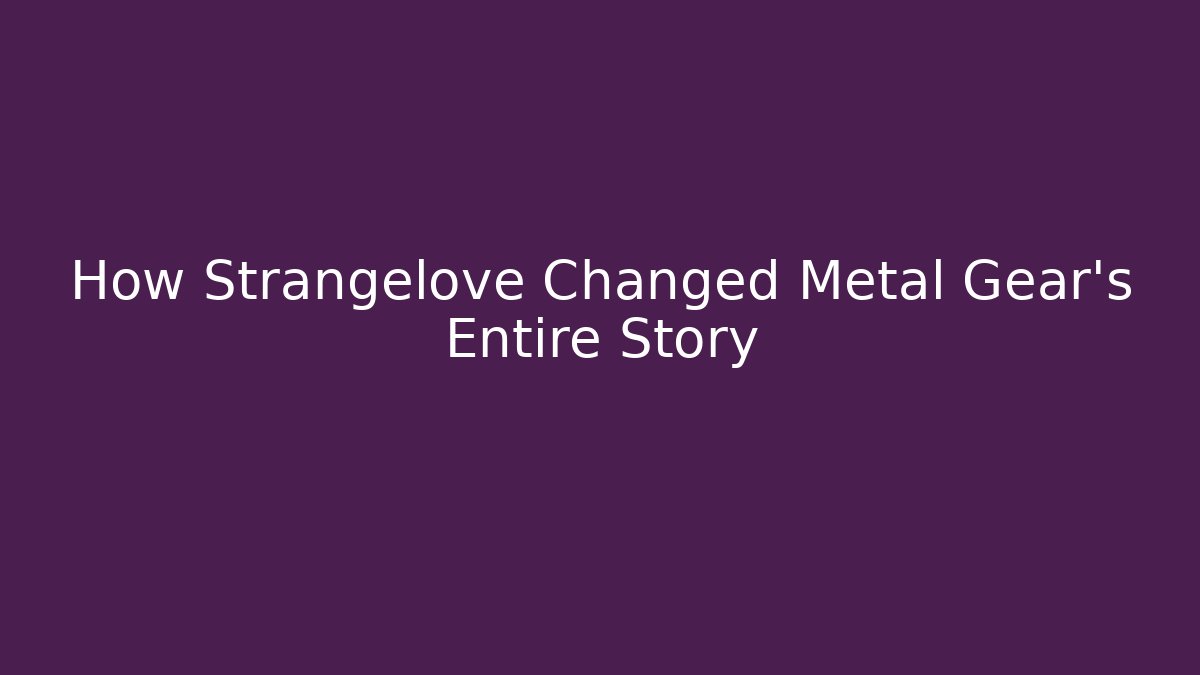 How Strangelove Changed Metal Gear’s Entire Story
