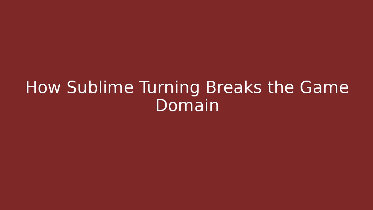 How Sublime Turning Breaks the Game Domain
