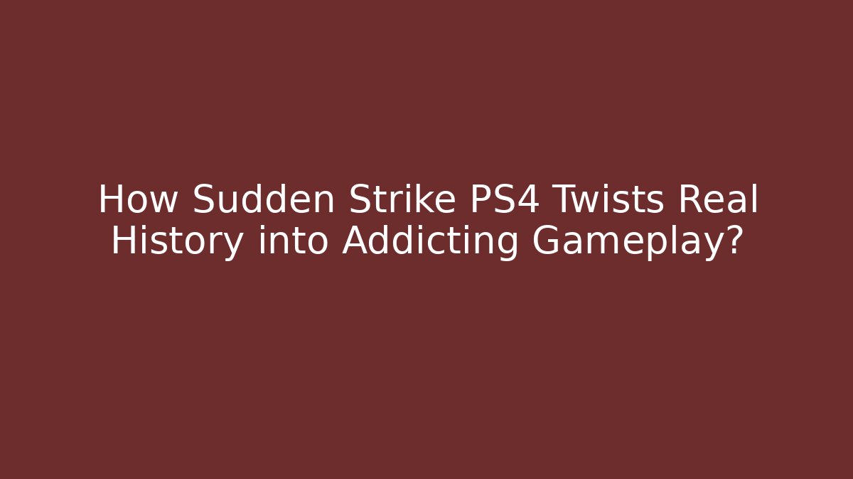 How Sudden Strike PS4 Twists Real History into Addicting Gameplay?