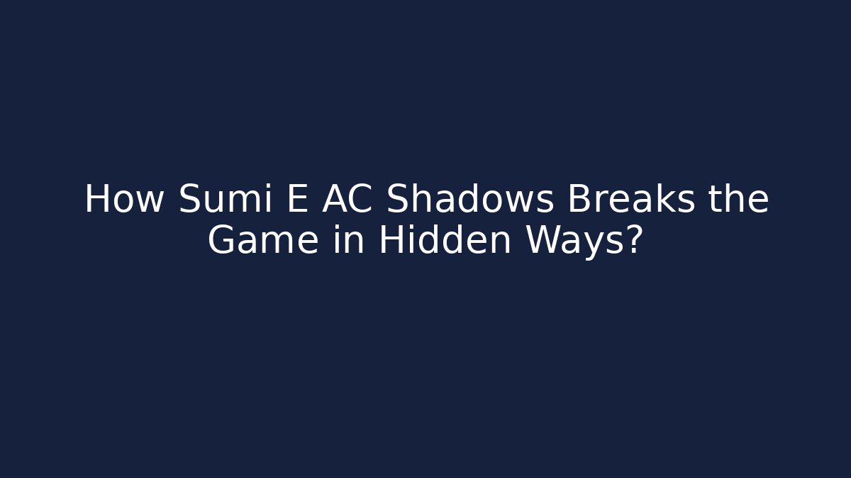 How Sumi E AC Shadows Breaks the Game in Hidden Ways?