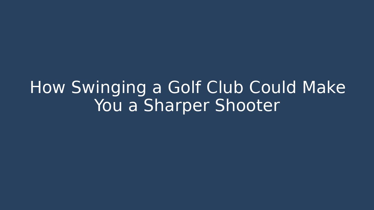 How Swinging a Golf Club Could Make You a Sharper Shooter