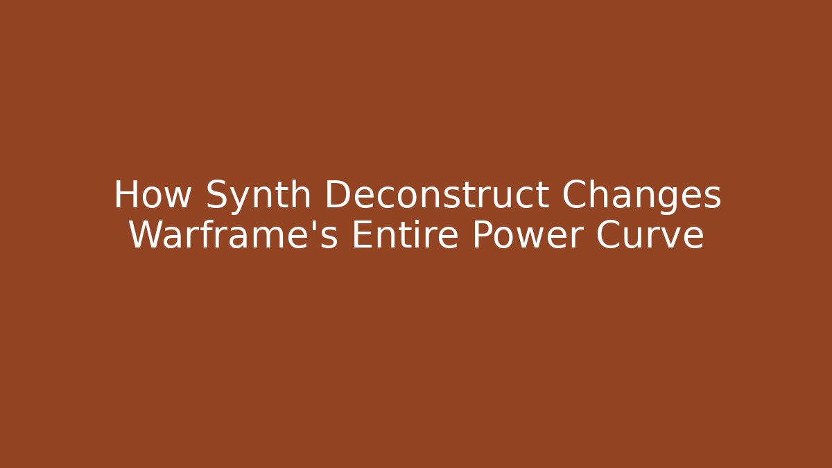 How Synth Deconstruct Changes Warframe's Entire Power Curve