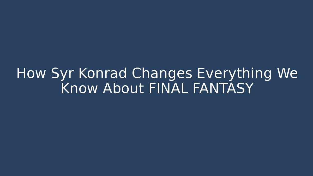 How Syr Konrad Changes Everything We Know About FINAL FANTASY - Create More Assets