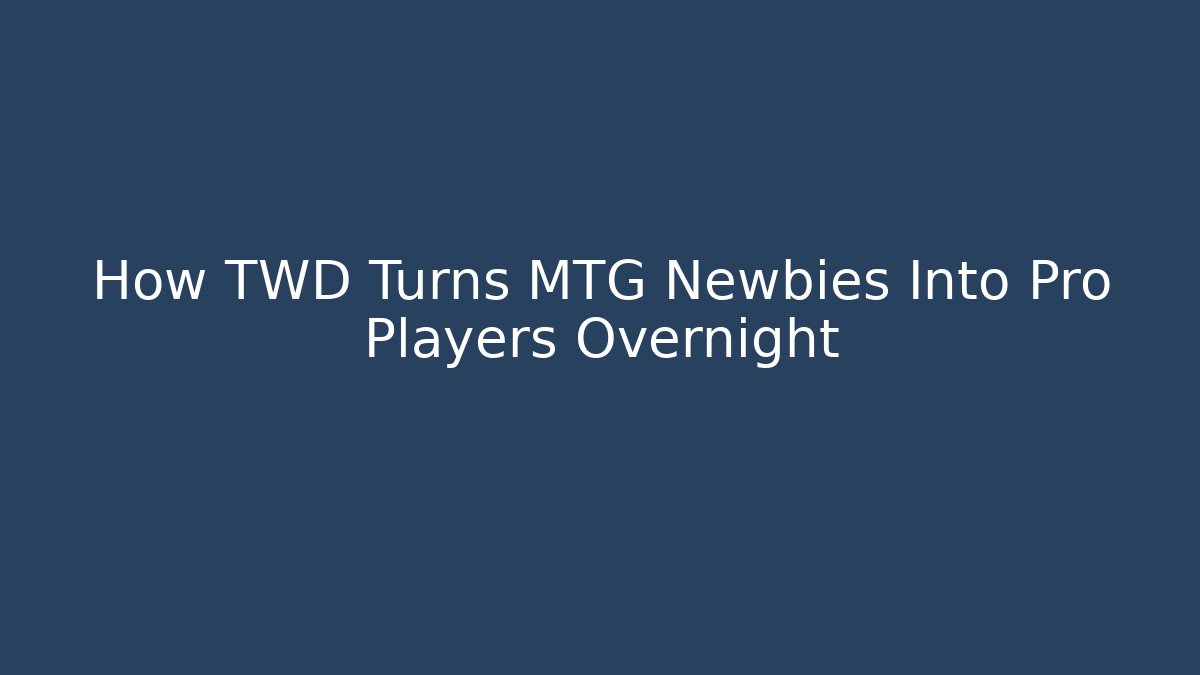 How TWD Turns MTG Newbies Into Pro Players Overnight