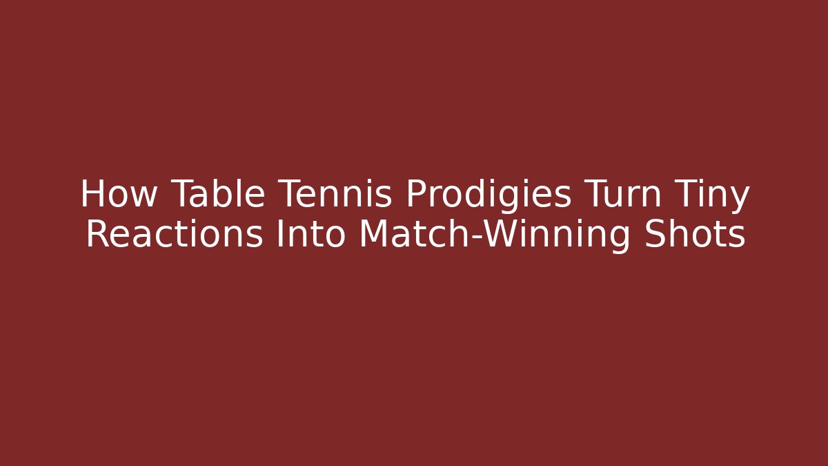 How Table Tennis Prodigies Turn Tiny Reactions Into Match-Winning Shots