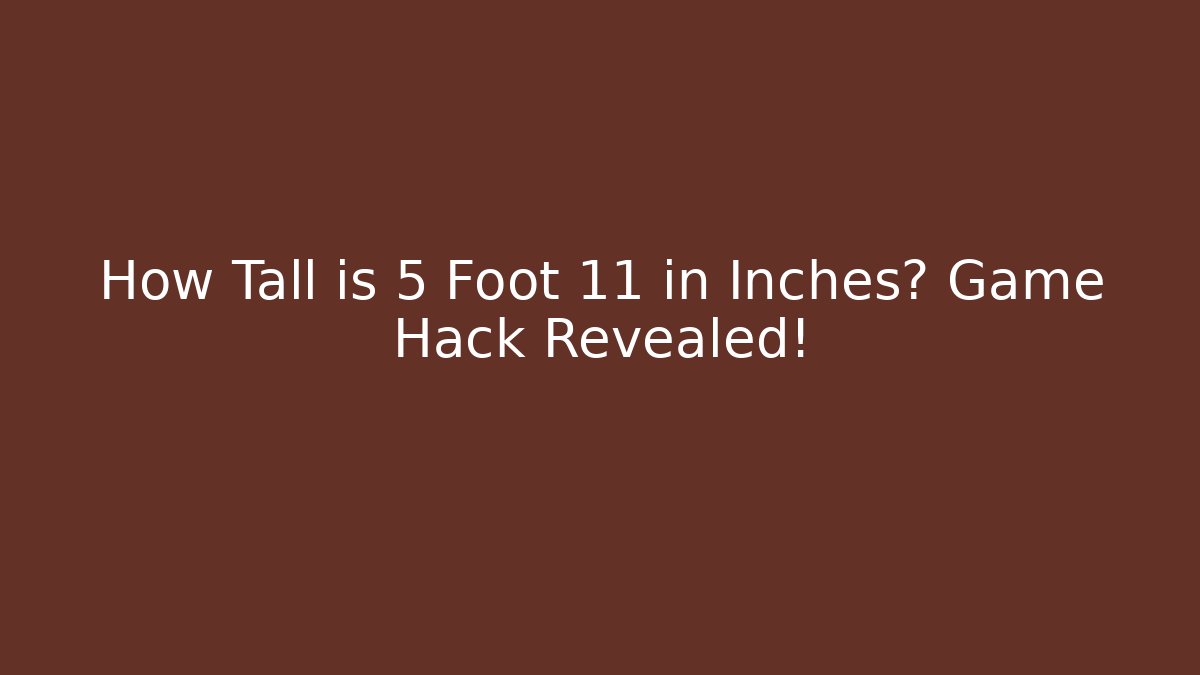 How Tall is 5 Foot 11 in Inches? Game Hack Revealed!