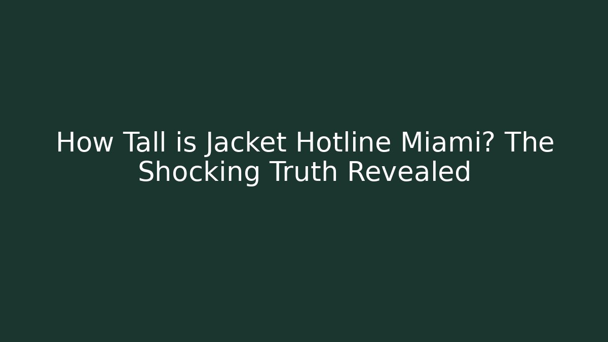How Tall is Jacket Hotline Miami? The Shocking Truth Revealed