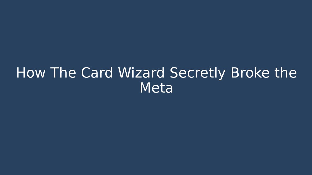 How The Card Wizard Secretly Broke the Meta