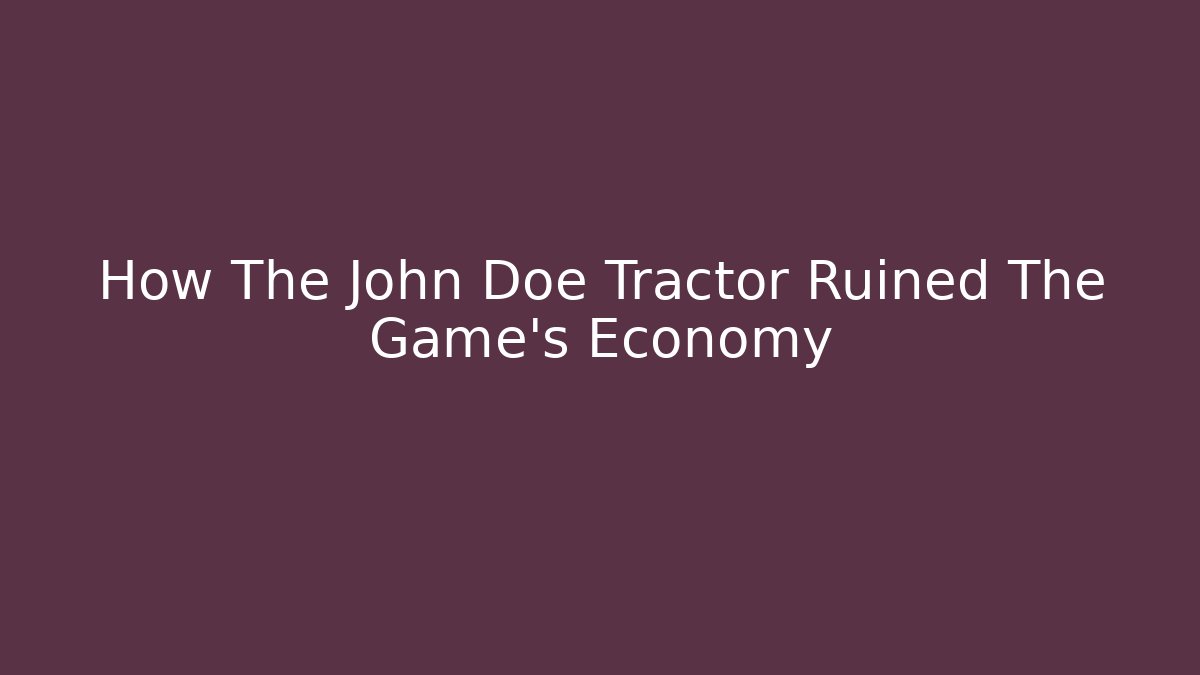 How The John Doe Tractor Ruined The Game's Economy