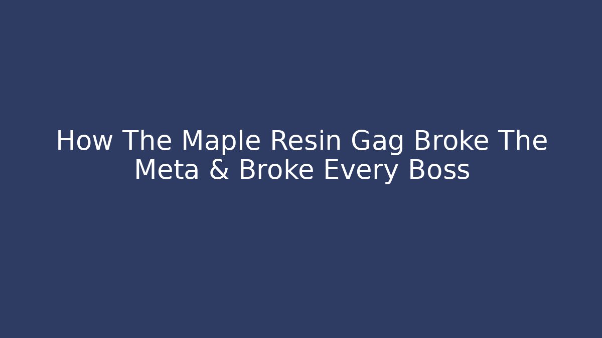 How The Maple Resin Gag Broke The Meta & Broke Every Boss