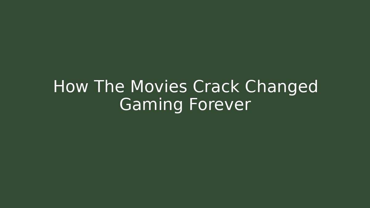 How The Movies Crack Changed Gaming Forever - Create More Assets