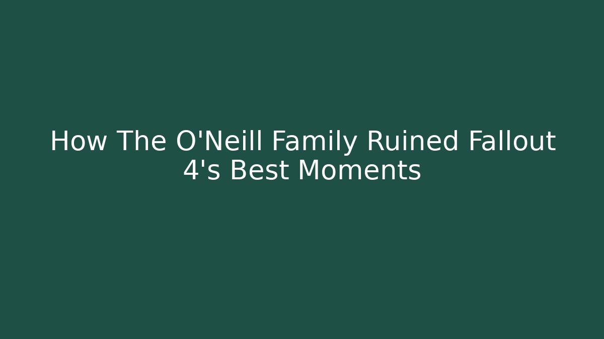How The O'Neill Family Ruined Fallout 4's Best Moments