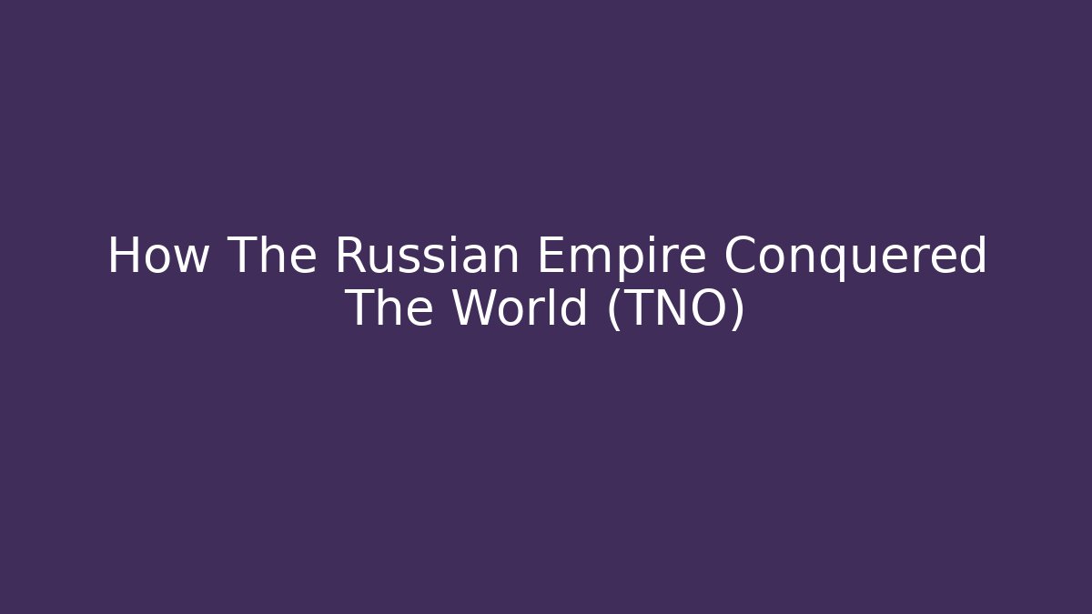 How The Russian Empire Conquered The World (TNO)