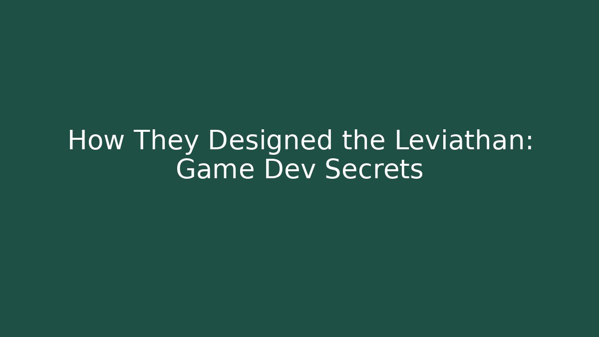 How They Designed the Leviathan: Game Dev Secrets