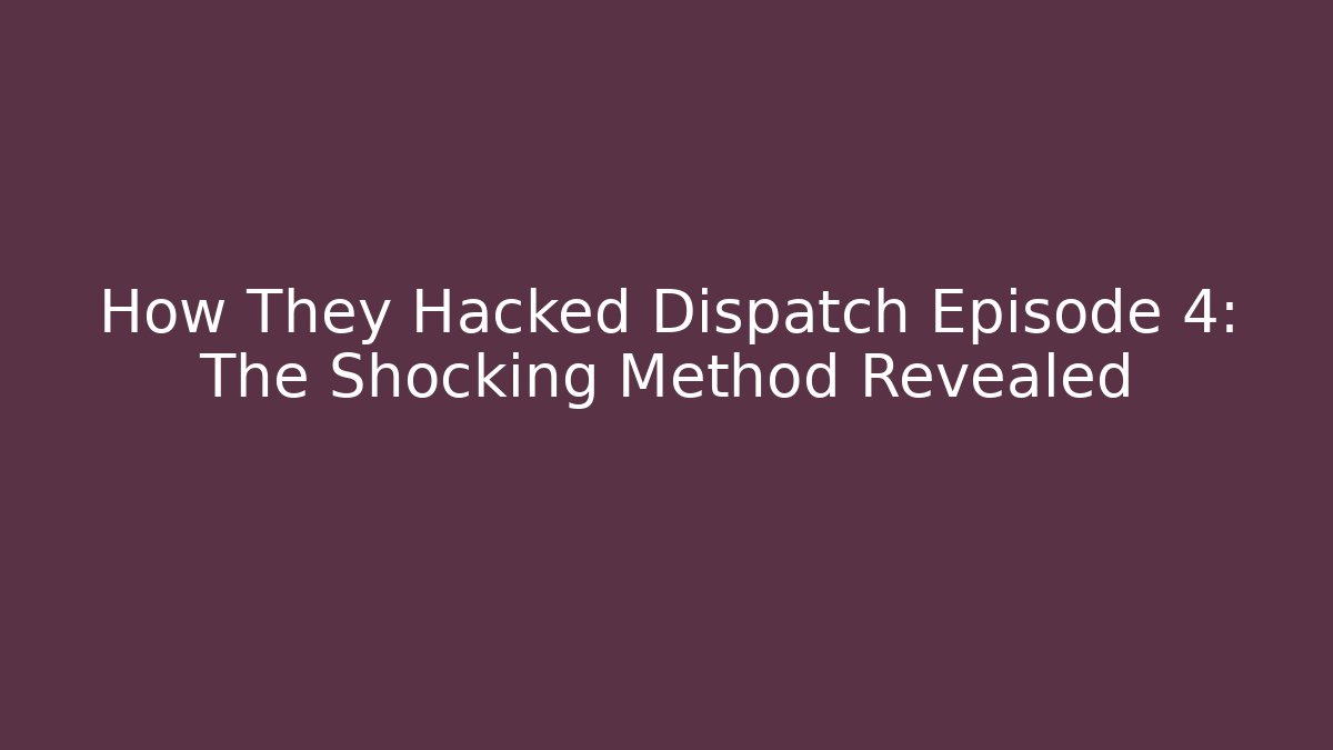 How They Hacked Dispatch Episode 4: The Shocking Method Revealed - Create More Assets