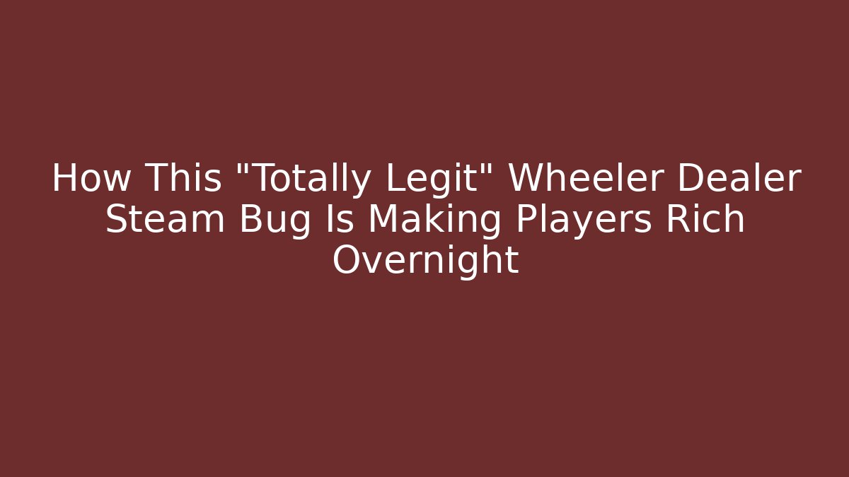 How This “Totally Legit” Wheeler Dealer Steam Bug Is Making Players Rich Overnight