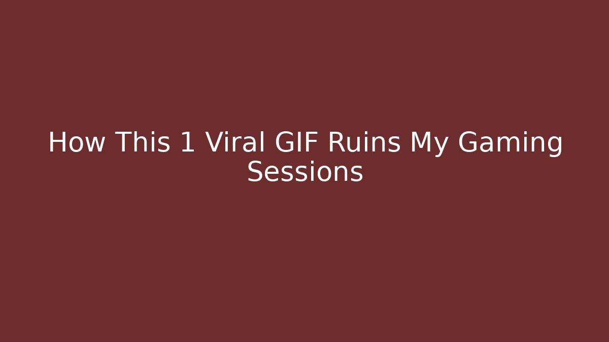 How This 1 Viral GIF Ruins My Gaming Sessions