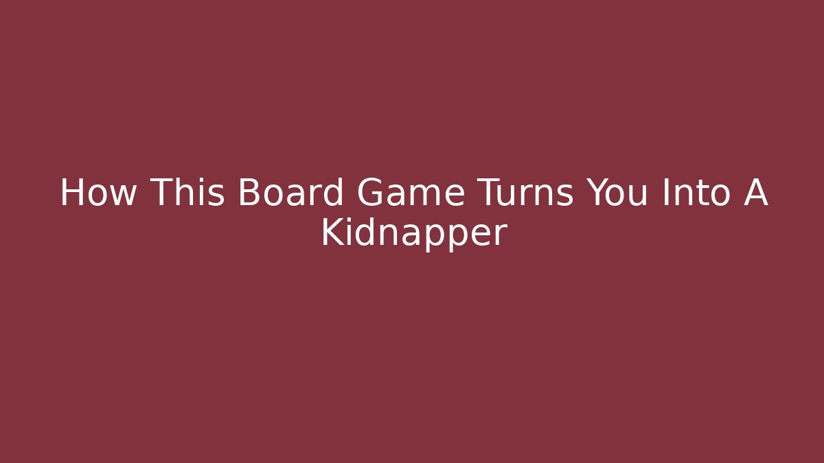How This Board Game Turns You Into A Kidnapper - Create More Assets