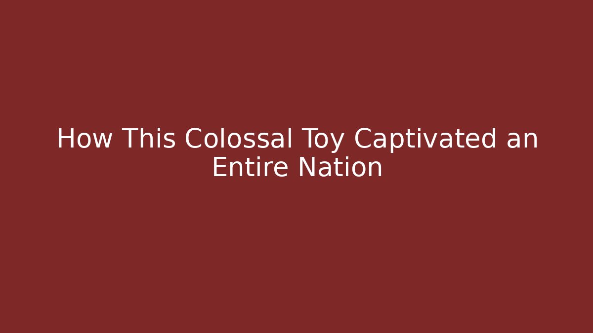 How This Colossal Toy Captivated an Entire Nation