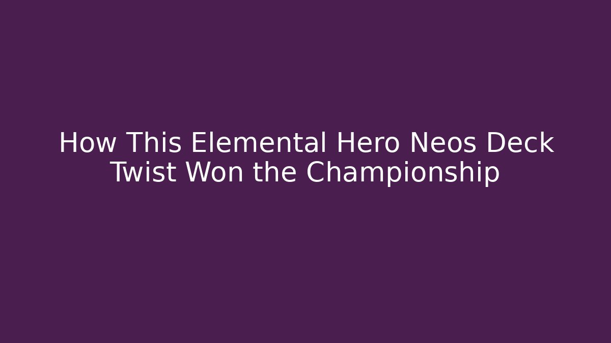 How This Elemental Hero Neos Deck Twist Won the Championship