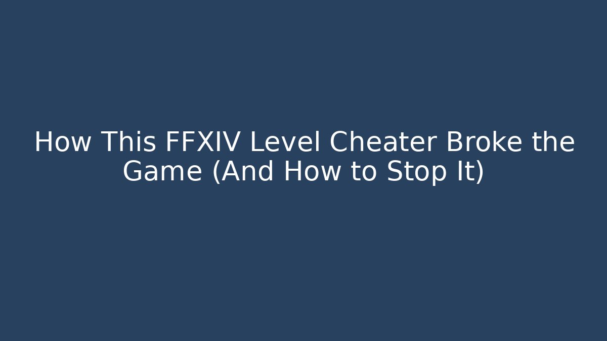 How This FFXIV Level Cheater Broke the Game (And How to Stop It)