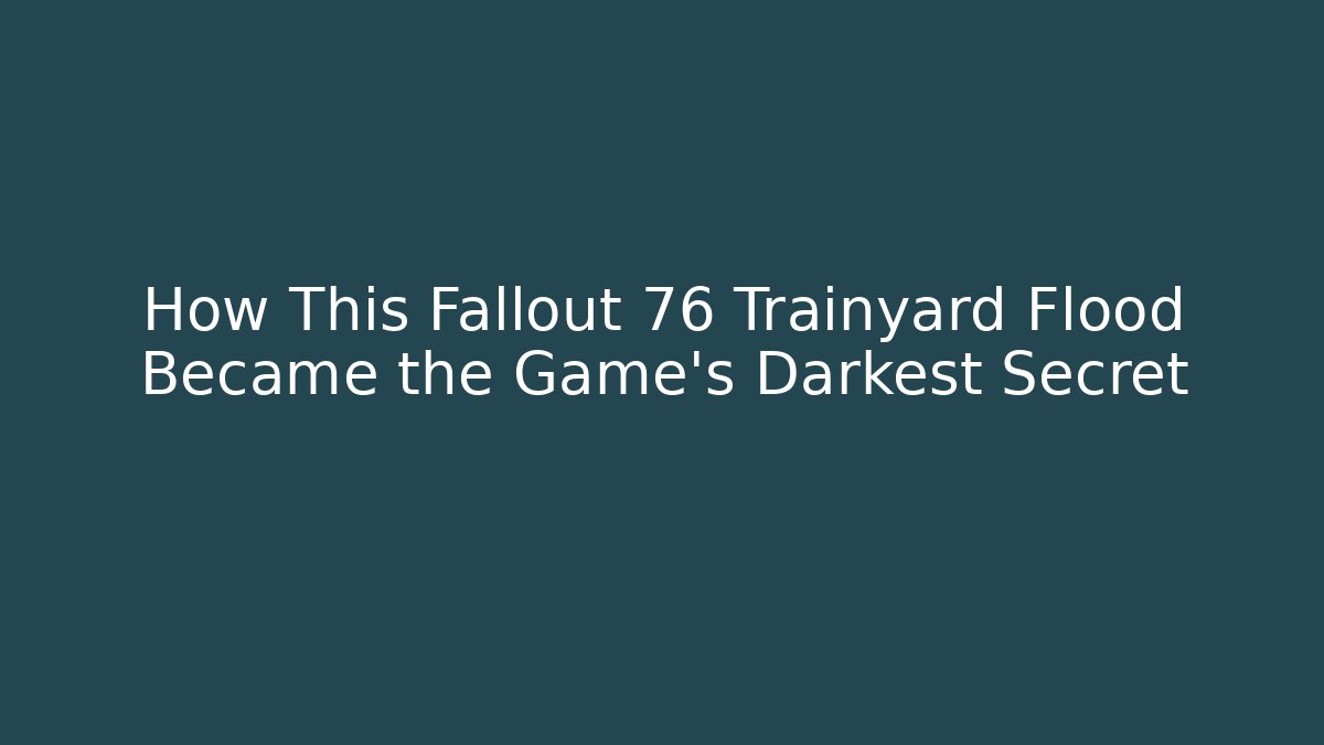 How This Fallout 76 Trainyard Flood Became the Game's Darkest Secret