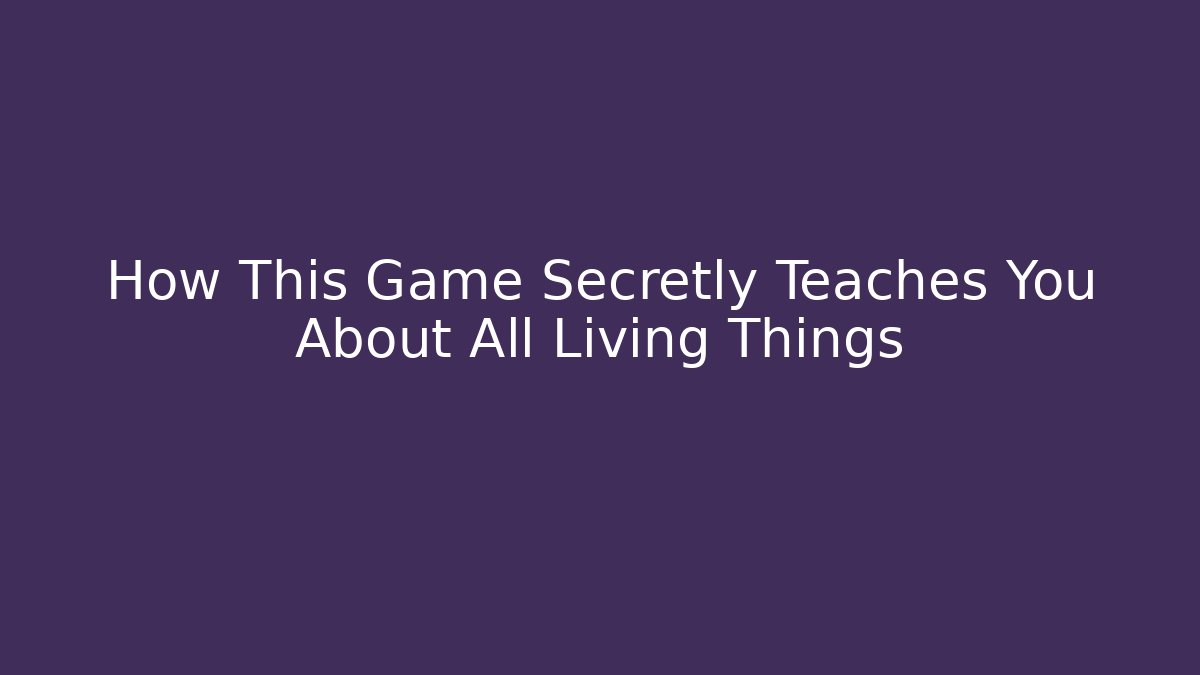 How This Game Secretly Teaches You About All Living Things