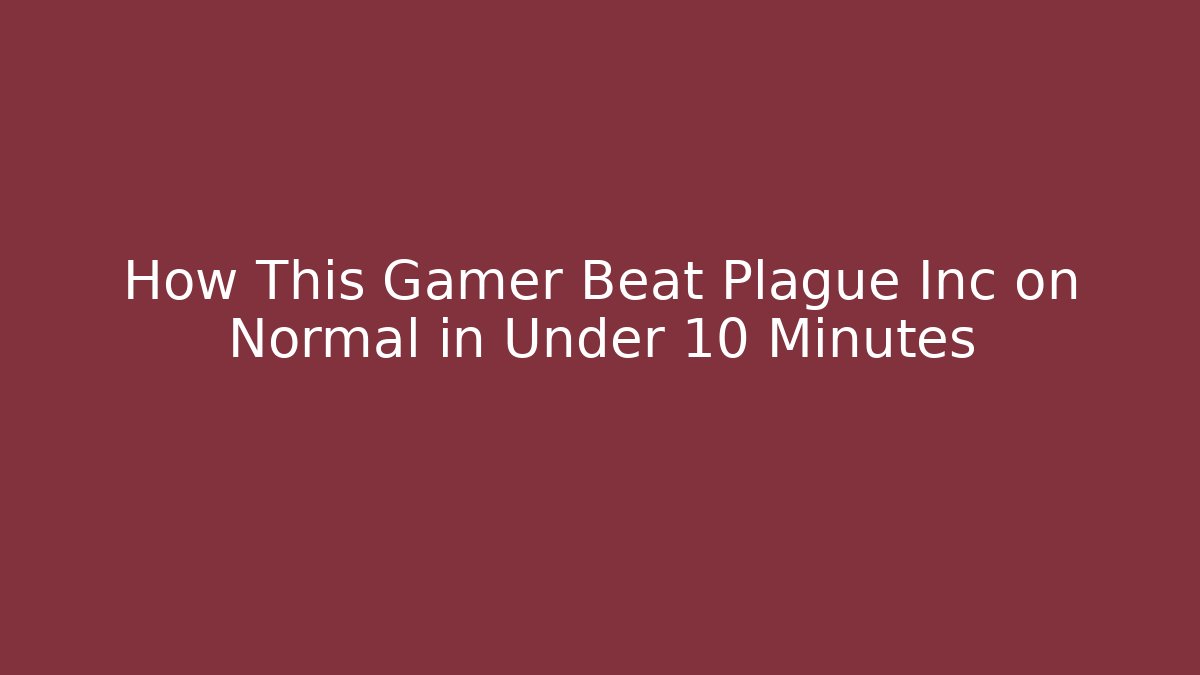 How This Gamer Beat Plague Inc on Normal in Under 10 Minutes