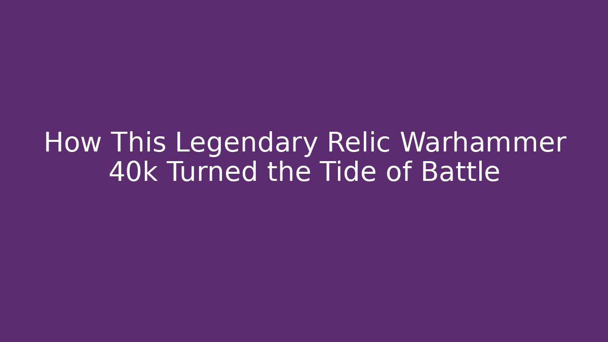 How This Legendary Relic Warhammer 40k Turned the Tide of Battle